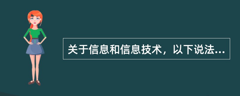 关于信息和信息技术，以下说法正确的是()。