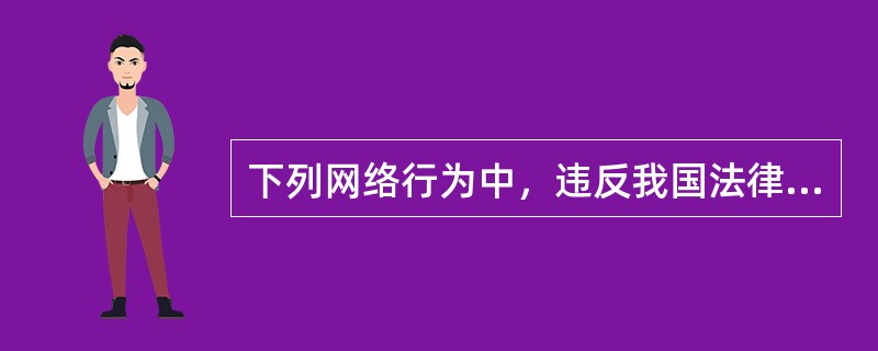 下列网络行为中，违反我国法律法规的是()。