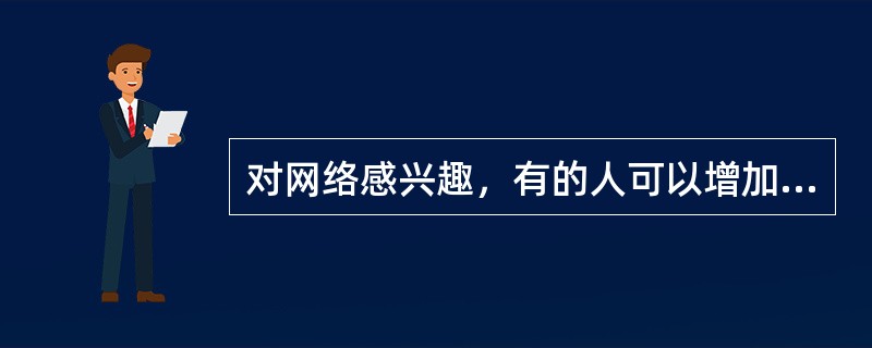 对网络感兴趣，有的人可以增加学识，但有的人会网络成瘾，指的是（）