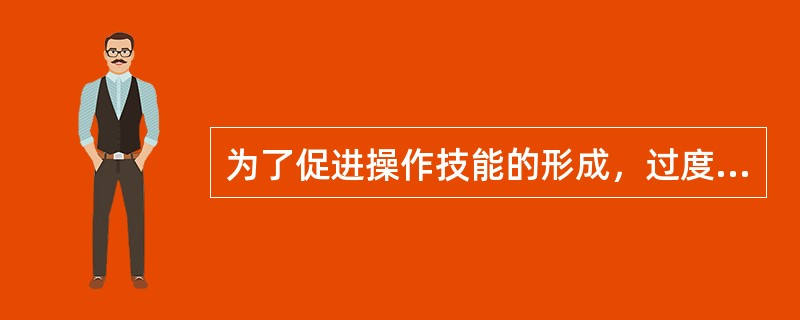 为了促进操作技能的形成，过度学习是非常必要的，过度学习的量越大越好。