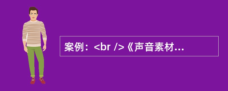 案例：<br />《声音素材的编辑与合成》一课的主要内容是GoldWave软件的基本应用。邹老师请同学们课前自己录制了爱国诗朗诵《我爱这土地》音频。课上，通过讲解.练习巩固，同学们掌握了基