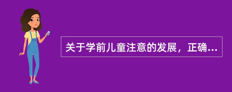 关于学前儿童注意的发展，正确的说法是（）。