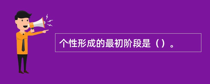 个性形成的最初阶段是（）。