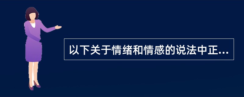 以下关于情绪和情感的说法中正确的有（）。