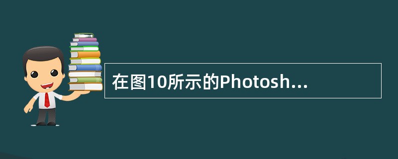 在图10所示的PhotoshopCS工具箱中，用来切换前景色和背景色的是()。