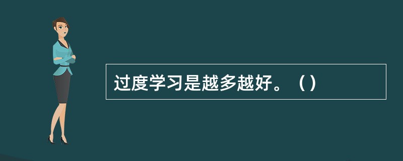 过度学习是越多越好。（）