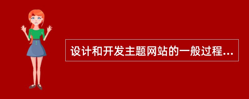 设计和开发主题网站的一般过程是（　　）。