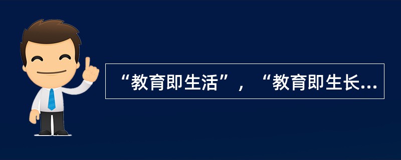 “教育即生活”，“教育即生长”等命题的提出者是（）