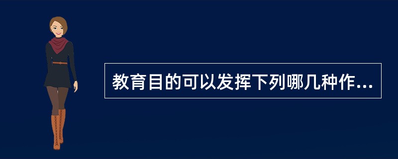 教育目的可以发挥下列哪几种作用？（）