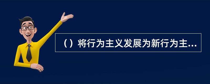 （）将行为主义发展为新行为主义。开发出了系统的行为强化、塑造和矫正技术，并提出了程序教学。