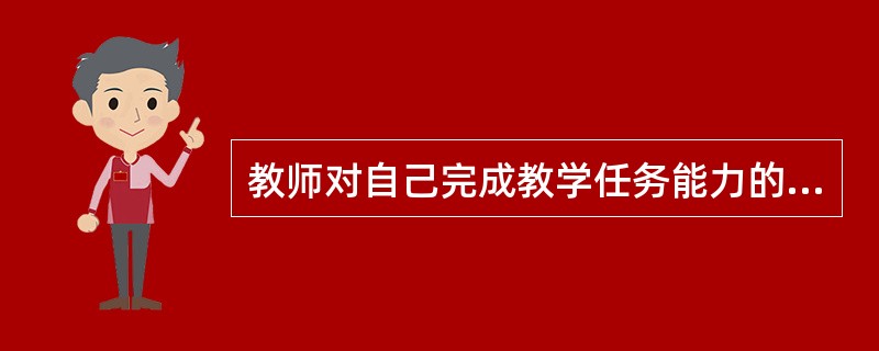教师对自己完成教学任务能力的自我评价与判断称为（）。