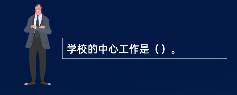 学校的中心工作是（）。