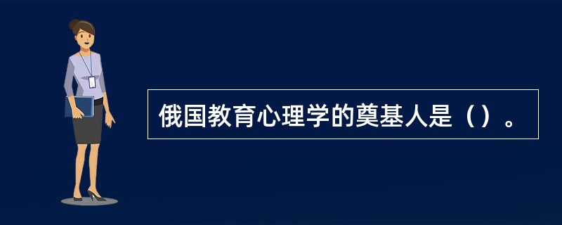 俄国教育心理学的奠基人是（）。