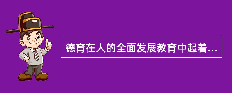 德育在人的全面发展教育中起着（）作用。