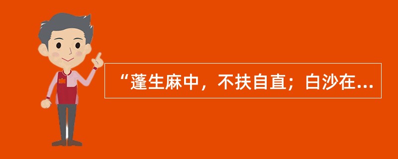 “蓬生麻中，不扶自直；白沙在涅，与之俱黑”反映了（）对人的发展起影响作用。