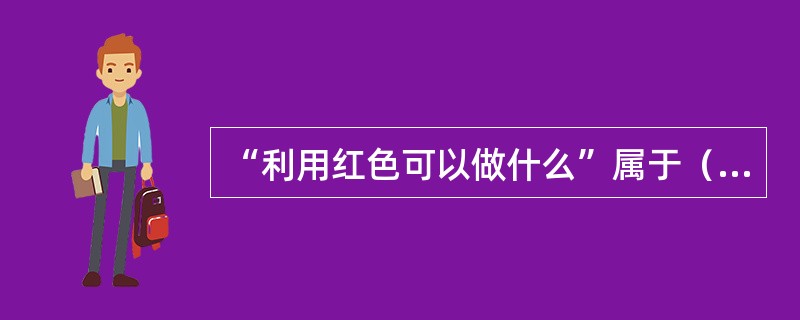 “利用红色可以做什么”属于（）发散思维。