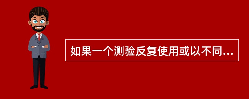 如果一个测验反复使用或以不同方式使用都能得出大致相同的结果，那么这个测验（）。