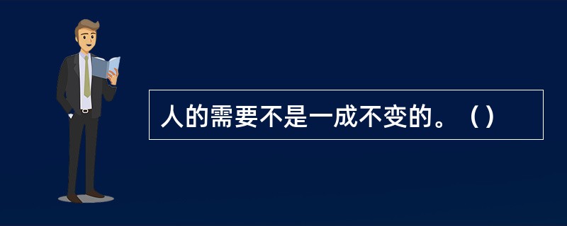 人的需要不是一成不变的。（）