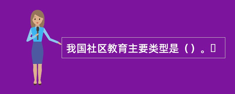 我国社区教育主要类型是（）。