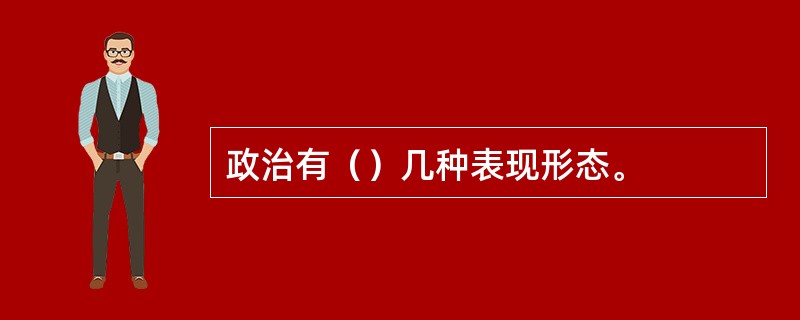 政治有（）几种表现形态。