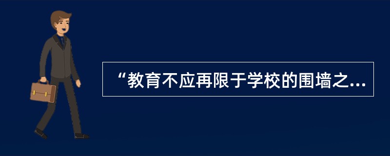 “教育不应再限于学校的围墙之内”是（）教育所推崇的理想。