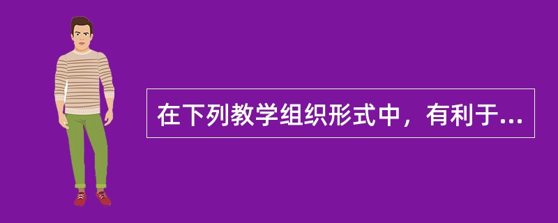 在下列教学组织形式中，有利于高效率、大面积培养学生的是（）。