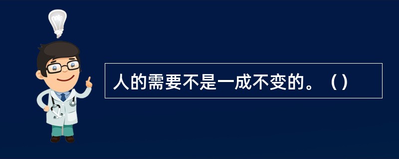 人的需要不是一成不变的。（）