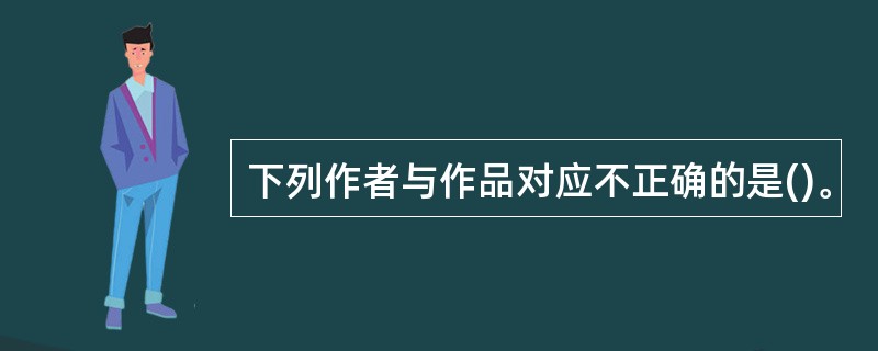 下列作者与作品对应不正确的是()。