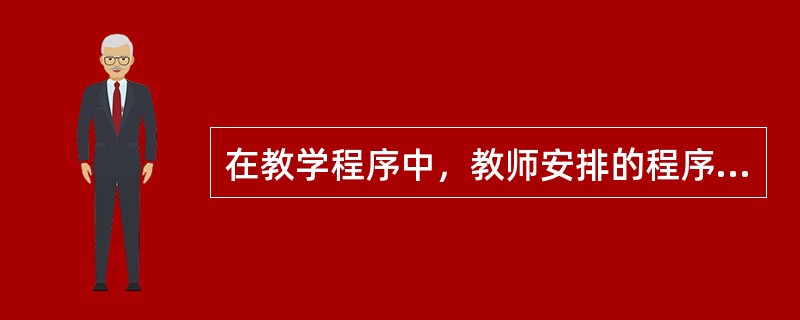 在教学程序中，教师安排的程序性事项就是（）。