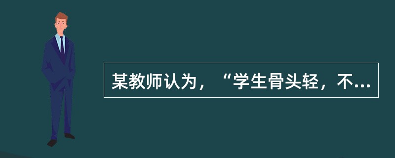 某教师认为，“学生骨头轻，不能给他们好脸色看”。具有这种观点的教师最可能的领导类型是（）。