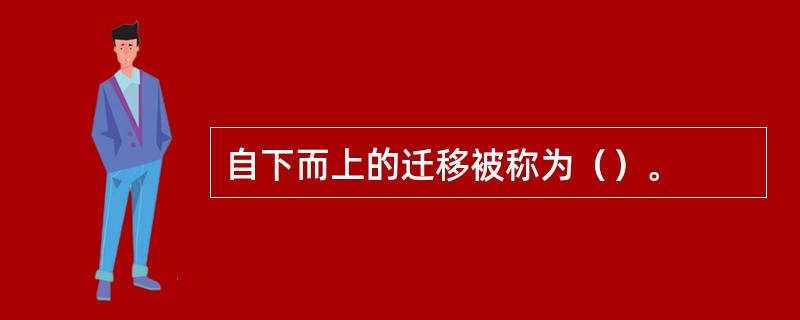 自下而上的迁移被称为（）。