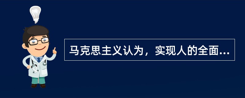 马克思主义认为，实现人的全面发展的唯一途径是（）