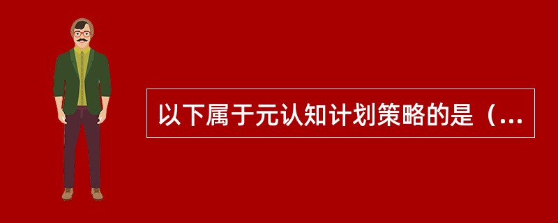 以下属于元认知计划策略的是（）。