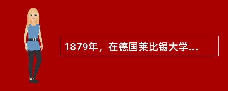 1879年，在德国莱比锡大学建立世界上第一个心理实验室，使心理学成为一门独立科学的心理学家是（）