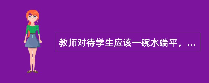 教师对待学生应该一碗水端平，这表明师爱是一种()