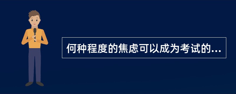 何种程度的焦虑可以成为考试的内驱力（）。