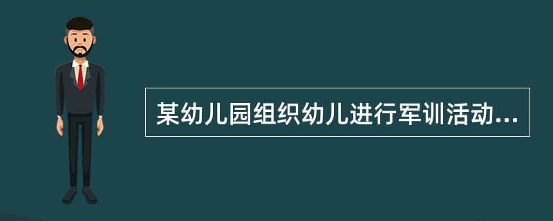 某幼儿园组织幼儿进行军训活动。该幼儿园的做法（）。