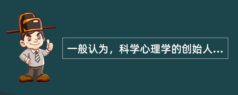 一般认为，科学心理学的创始人是（）