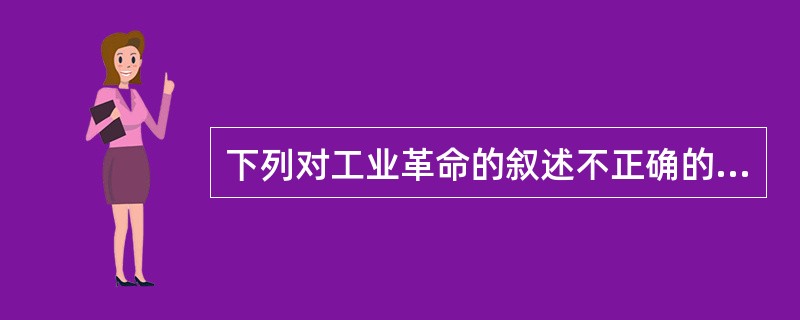 下列对工业革命的叙述不正确的是()