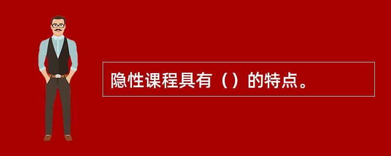 隐性课程具有（）的特点。