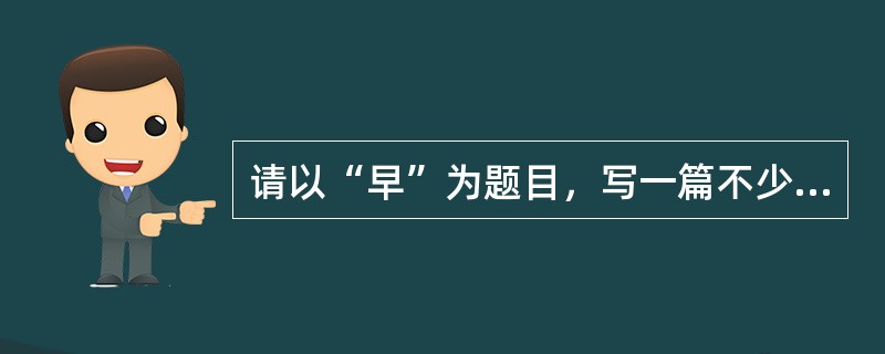 请以“早”为题目，写一篇不少于800字的议论文或记叙文。