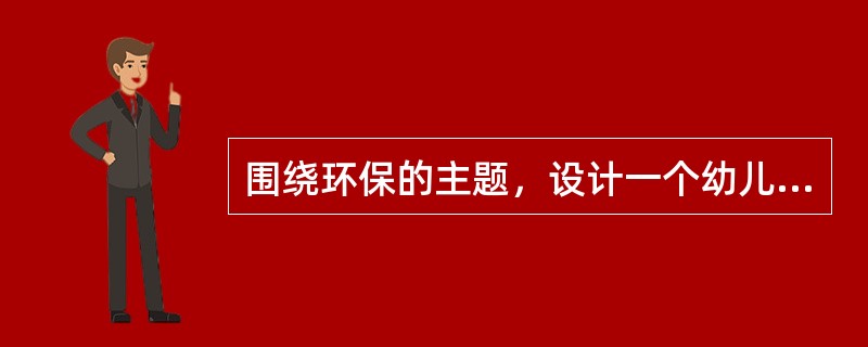 围绕环保的主题，设计一个幼儿园大班活动方案。要求写明活动目标.活动准备.活动过程等。