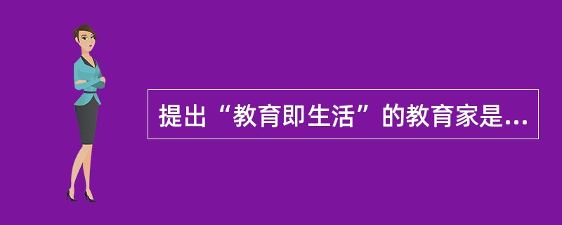 提出“教育即生活”的教育家是（）