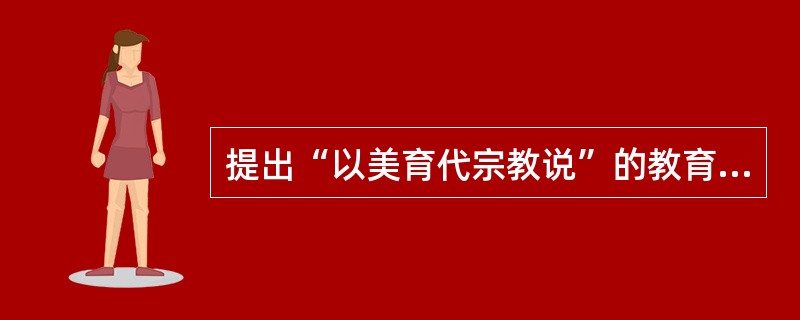 提出“以美育代宗教说”的教育家是（）。