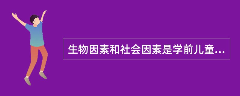 生物因素和社会因素是学前儿童心理发展必不可少的条件，统称为客观因素。下列关于学前儿童心理发展客观因素的描述不正确的是()。