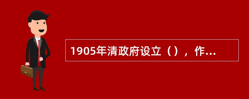 1905年清政府设立（），作为统辖全国教育的中央教育行政机构。