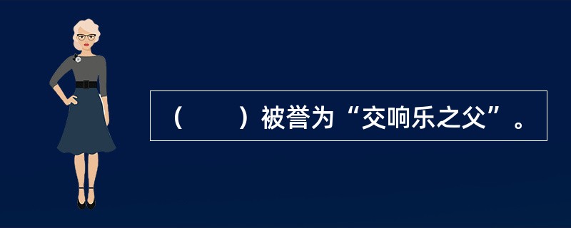 （　　）被誉为“交响乐之父”。