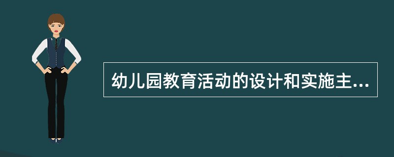 幼儿园教育活动的设计和实施主要体现()。