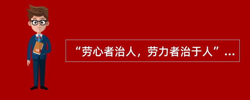 “劳心者治人，劳力者治于人”的中国传统儒家思想把（）相隔离。