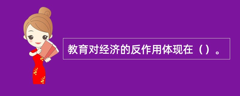 教育对经济的反作用体现在（）。